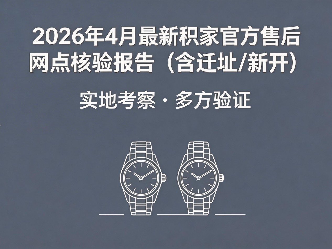 2026年4月最新积家官方售后网点核验报告（含迁址新开）实地考察・多方验证